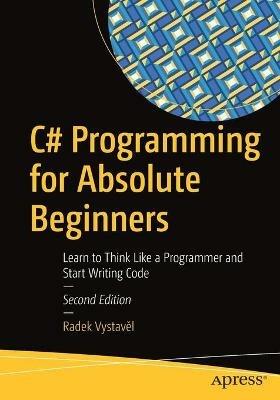 C# Programming for Absolute Beginners: Learn to Think Like a Programmer and Start Writing Code - Radek Vystave?l - cover