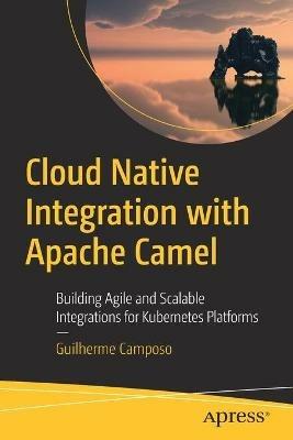 Cloud Native Integration with Apache Camel: Building Agile and Scalable Integrations for Kubernetes Platforms - Guilherme Camposo - cover