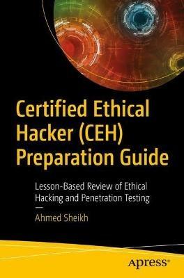 Certified Ethical Hacker (CEH) Preparation Guide: Lesson-Based Review of Ethical Hacking and Penetration Testing - Ahmed Sheikh - cover