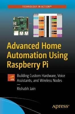 Advanced Home Automation Using Raspberry Pi: Building Custom Hardware, Voice Assistants, and Wireless Nodes - Rishabh Jain - cover