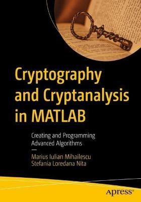 Cryptography and Cryptanalysis in MATLAB: Creating and Programming Advanced Algorithms - Marius Iulian Mihailescu,Stefania Loredana Nita - cover