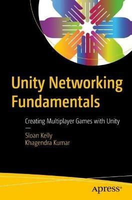 Unity Networking Fundamentals: Creating Multiplayer Games with Unity - Sloan Kelly,Khagendra Kumar - cover