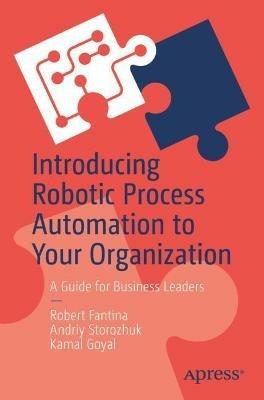 Introducing Robotic Process Automation to Your Organization: A Guide for Business Leaders - Robert Fantina,Andriy Storozhuk,Kamal Goyal - cover