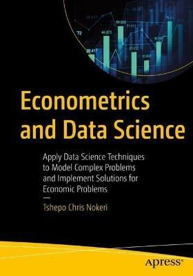 Econometrics and Data Science: Apply Data Science Techniques to Model Complex Problems and Implement Solutions for Economic Problems - Tshepo Chris Nokeri - cover