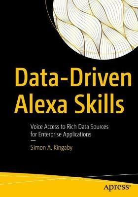 Data-Driven Alexa Skills: Voice Access to Rich Data Sources for Enterprise Applications - Simon A. Kingaby - cover