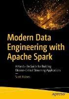 Modern Data Engineering with Apache Spark: A Hands-On Guide for Building Mission-Critical Streaming Applications - Scott Haines - cover