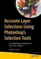 Accurate Layer Selections Using Photoshop's Selection Tools: Use Photoshop and Illustrator to Refine Your Artwork - Jennifer Harder - cover