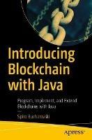 Introducing Blockchain with Java: Program, Implement, and Extend Blockchains with Java