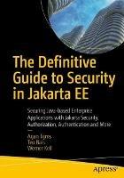The Definitive Guide to Security in Jakarta EE: Securing Java-based Enterprise Applications with Jakarta Security, Authorization, Authentication and More - Arjan Tijms,Teo Bais,Werner Keil - cover
