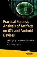 Practical Forensic Analysis of Artifacts on iOS and Android Devices: Investigating Complex Mobile Devices