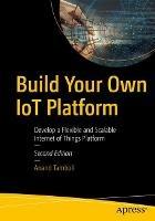 Build Your Own IoT Platform: Develop a Flexible and Scalable Internet of Things Platform - Anand Tamboli - cover