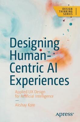 Designing Human-Centric AI Experiences: Applied UX Design for Artificial Intelligence - Akshay Kore - cover