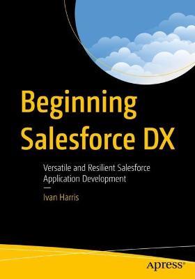 Beginning Salesforce DX: Versatile and Resilient Salesforce Application Development - Ivan Harris - cover