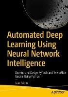 Automated Deep Learning Using Neural Network Intelligence: Develop and Design PyTorch and TensorFlow Models Using Python