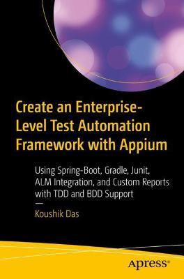 Create an Enterprise-Level Test Automation Framework with Appium: Using Spring-Boot, Gradle, Junit, ALM Integration, and Custom Reports with TDD and BDD Support - Koushik Das - cover