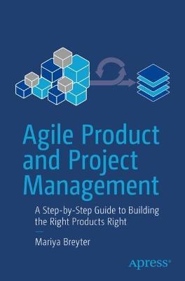 Agile Product and Project Management: A Step-by-Step Guide to Building the Right Products Right - Mariya Breyter - cover