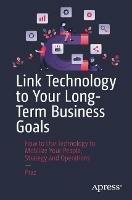 Link Technology to Your Long-Term Business Goals: How to Use Technology to Mobilize Your People, Strategy and Operations