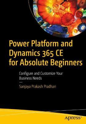Power Platform and Dynamics 365 CE for Absolute Beginners: Configure and Customize Your Business Needs - Sanjaya Prakash Pradhan - cover