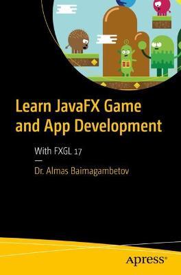 Learn JavaFX Game and App Development: With FXGL 17 - Almas Baimagambetov - cover