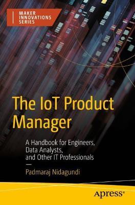 The IoT Product Manager: A Handbook for Engineers, Data Analysts, and Other IT Professionals - Padmaraj Nidagundi - cover