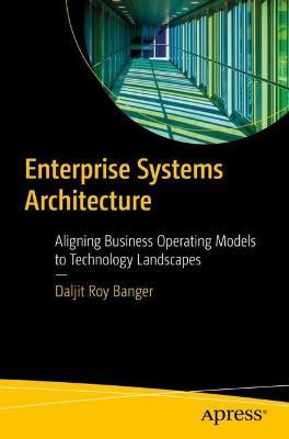 Enterprise Systems Architecture: Aligning Business Operating Models to Technology Landscapes - Daljit Roy Banger - cover