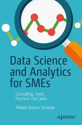 Data Science and Analytics for SMEs: Consulting, Tools, Practical Use Cases - Afolabi Ibukun Tolulope - cover