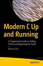 Modern C Up and Running: A Programmer's Guide to Finding Fluency and Bypassing the Quirks