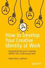 How to Develop Your Creative Identity at Work: Integrating Personal Creativity Within Your Professional Role