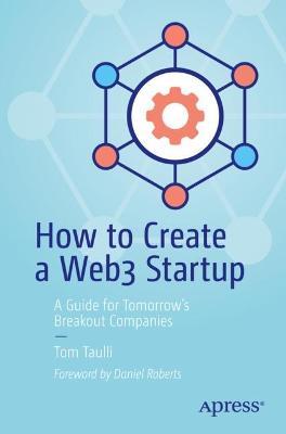 How to Create a Web3 Startup: A Guide for Tomorrow’s Breakout Companies - Tom Taulli - cover