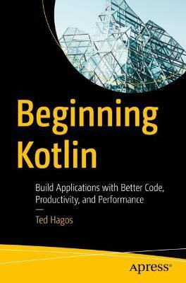 Beginning Kotlin: Build Applications with Better Code, Productivity, and Performance - Ted Hagos - cover