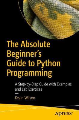 The Absolute Beginner's Guide to Python Programming: A Step-by-Step Guide with Examples and Lab Exercises - Kevin Wilson - cover