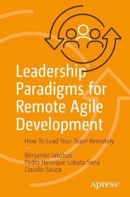 Leadership Paradigms for Remote Agile Development: How To Lead Your Team Remotely - Benjamin Jakobus,Pedro Henrique Lobato Sena,Claudio Souza - cover