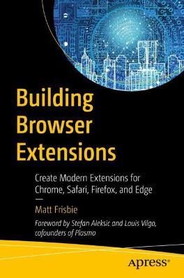 Building Browser Extensions: Create Modern Extensions for Chrome, Safari, Firefox, and Edge - Matt Frisbie - cover