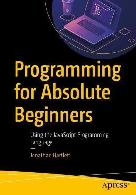 Programming for Absolute Beginners: Using the JavaScript Programming Language - Jonathan Bartlett - cover