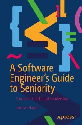 A Software Engineer’s Guide to Seniority: A Guide to Technical Leadership - Jocelyn Harper - cover