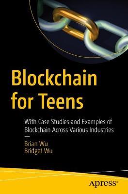 Blockchain for Teens: With Case Studies and Examples of Blockchain Across Various Industries - Brian Wu,Bridget Wu - cover