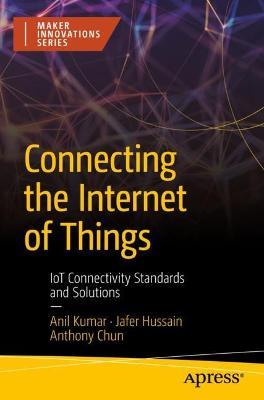 Connecting the Internet of Things: IoT Connectivity Standards and Solutions - Anil Kumar,Jafer Hussain,Anthony Chun - cover