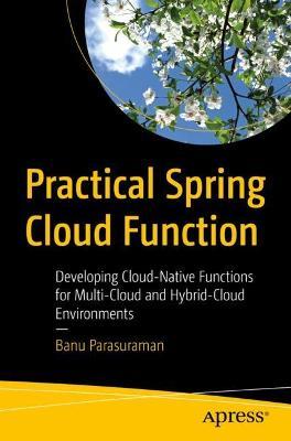 Practical Spring Cloud Function: Developing Cloud-Native Functions for Multi-Cloud and Hybrid-Cloud Environments - Banu Parasuraman - cover
