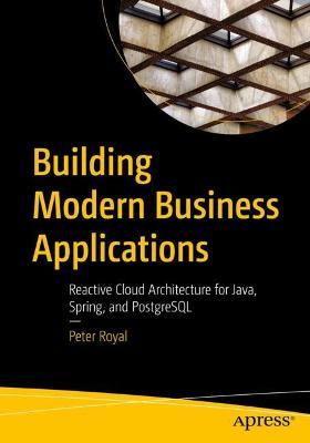 Building Modern Business Applications: Reactive Cloud Architecture for Java, Spring, and PostgreSQL - Peter Royal - cover