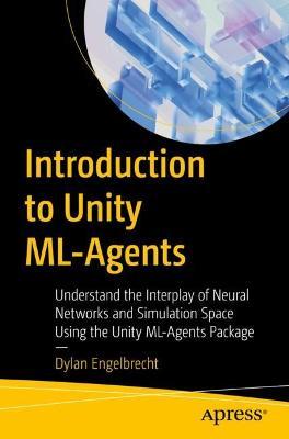 Introduction to Unity ML-Agents: Understand the Interplay of Neural Networks and Simulation Space Using the Unity ML-Agents Package - Dylan Engelbrecht - cover