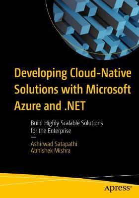 Developing Cloud-Native Solutions with Microsoft Azure and .NET: Build Highly Scalable Solutions for the Enterprise - Ashirwad Satapathi,Abhishek Mishra - cover