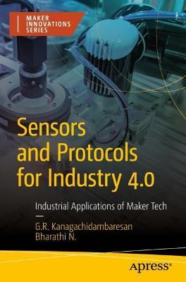 Sensors and Protocols for Industry 4.0: Industrial Applications of Maker Tech - G. R. Kanagachidambaresan,Bharathi N - cover