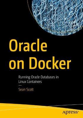 Oracle on Docker: Running Oracle Databases in Linux Containers - Sean Scott - cover
