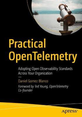 Practical OpenTelemetry: Adopting Open Observability Standards Across Your Organization - Daniel Gomez Blanco - cover