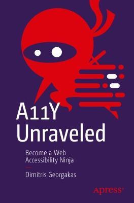 A11Y Unraveled: Become a Web Accessibility Ninja - Dimitris Georgakas - cover