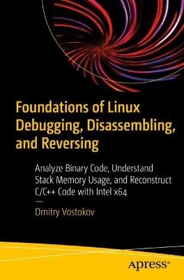 Foundations of Linux Debugging, Disassembling, and Reversing: Analyze Binary Code, Understand Stack Memory Usage, and Reconstruct C/C++ Code with Intel x64 - Dmitry Vostokov - cover