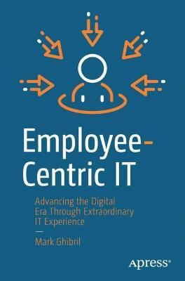 Employee-Centric IT: Advancing the Digital Era Through Extraordinary IT Experience - Mark Ghibril - cover