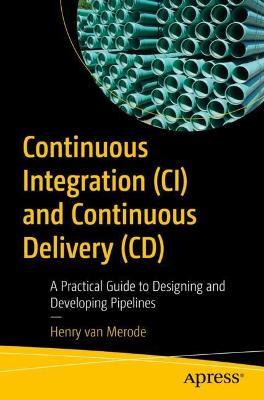 Continuous Integration (CI) and Continuous Delivery (CD): A Practical Guide to Designing and Developing Pipelines - Henry van Merode - cover