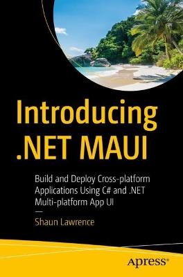 Introducing .NET MAUI: Build and Deploy Cross-platform Applications Using C# and .NET Multi-platform App UI - Shaun Lawrence - cover