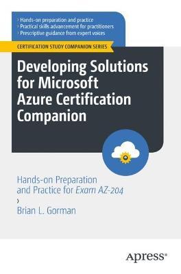 Developing Solutions for Microsoft Azure Certification Companion: Hands-on Preparation and Practice for Exam AZ-204 - Brian L. Gorman - cover